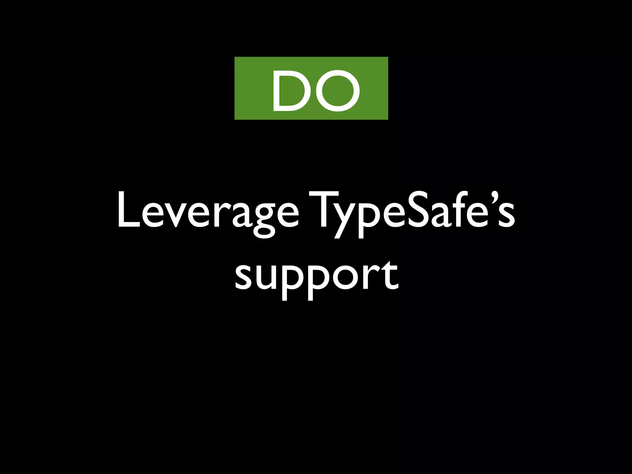 Leverage TypeSafe’s
support
DO
 