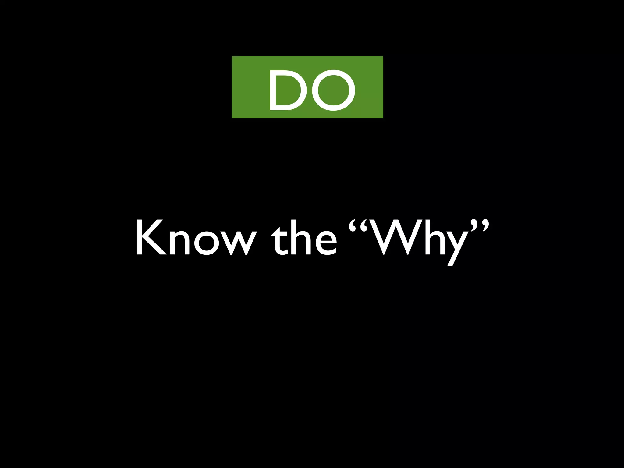 Know the “Why”
DO
 