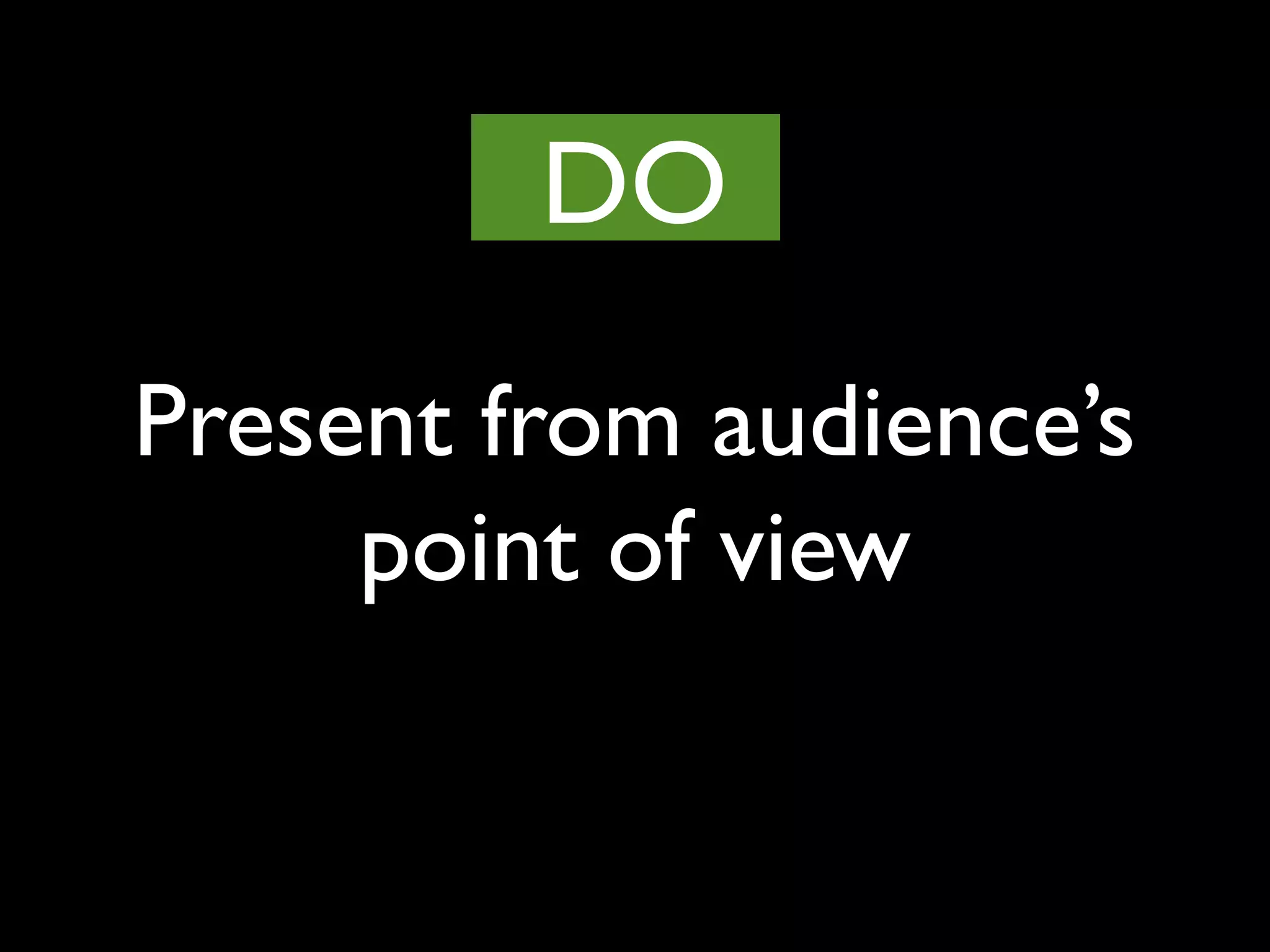 Present from audience’s
point of view
DO
 