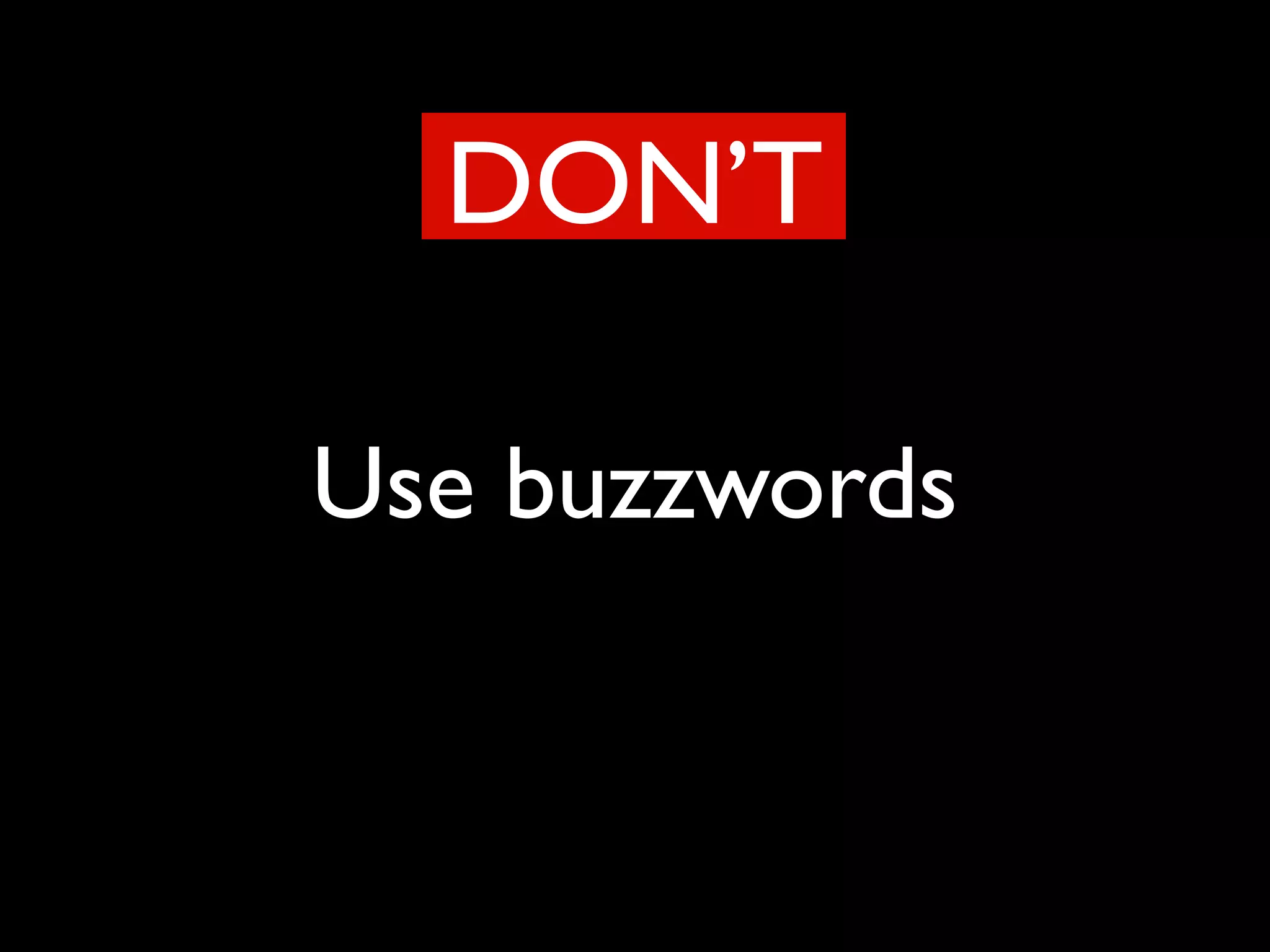 Use buzzwords
DON’T
 