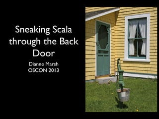 Sneaking Scala
through the Back
Door
Dianne Marsh
OSCON 2013
 