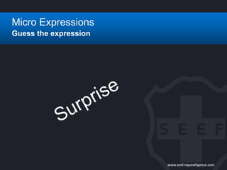 www.seef.reputelligence.com
Micro Expressions
Guess the expression
 