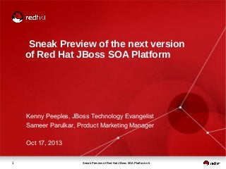 Sneak Preview of the next version
of Red Hat JBoss SOA Platform

Kenny Peeples, JBoss Technology Evangelist
Sameer Parulkar, Product Marketing Manager
Oct 17, 2013
1

Sneak Preview of Red Hat JBoss SOA Platform v6

 