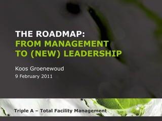 THE ROADMAP: FROM MANAGEMENT TO (NEW) LEADERSHIP Koos Groenewoud 9 February 2011 