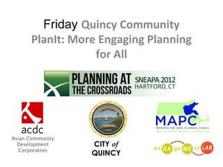 Friday Quincy Community
      PlanIt: More Engaging Planning
                  for All




Asian Community
  Development     CITY of
   Corporation
                  QUINCY
 
