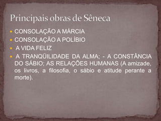  CONSOLAÇÃO A MÁRCIA 
 CONSOLAÇÃO A POLÍBIO 
 A VIDA FELIZ 
 A TRANQÜILIDADE DA ALMA; - A CONSTÂNCIA 
DO SÁBIO; AS RELAÇÕES HUMANAS (A amizade, 
os livros, a filosofia, o sábio e atitude perante a 
morte). 
 