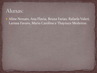  Aline Nonato, Ana Flavia, Bruna Farias, Rafaela Valeri, 
Larissa Favaro, Maria Caroline e Thaynara Medeiros. 
