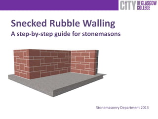 Snecked Rubble Walling
A step-by-step guide for stonemasons




                           Stonemasonry Department 2013
 