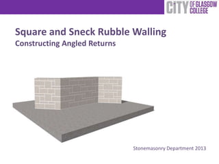 Square and Sneck Rubble Walling
Constructing Angled Returns




                              Stonemasonry Department 2013
 