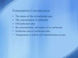Formulation Consideration
• The nature of the oil/surfactant pair.
• The concentration of surfactant
• Oil/surfactant ratio
• the concentration and nature of co surfactant
• Surfactant and co-surfactant ratio
• Temperature at which self emulsification occurs
 