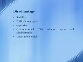 Disadvantage
• Stability
• Difficult to prepare
• expensive
• Gastrointestinal (GI) irritation upon oral
administration
• Undesirable toxicity
 