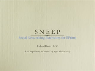 SNEEP
Social Networking Extensions for EPrints

               Richard Davis, ULCC

    RSP Repository Software Day, 19th March 2009
 