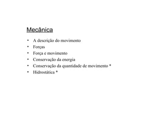 Mecânica A descrição do movimento  Forças Força e movimento Conservação da energia Conservação da quantidade de movimento * Hidrostática * 
