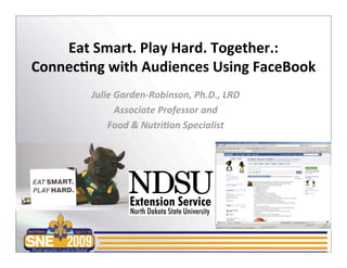Eat Smart. Play Hard. Together.:
Connec7ng with Audiences Using FaceBook
        Julie Garden‐Robinson, Ph.D., LRD
              Associate Professor and
            Food & Nutri>on Specialist
 