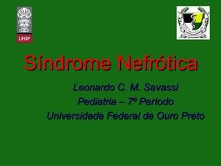 Síndrome Nefrótica Leonardo C. M. Savassi Pediatria – 7º Período Universidade Federal de Ouro Preto 