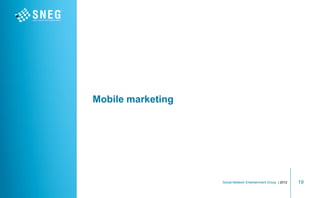 Mobile marketing




                   Social Network Entertainment Group | 2012   19
 