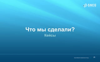 Что мы сделали?
     Кейсы




              Social Network Entertainment Group | 2012   25
                                                          27
 