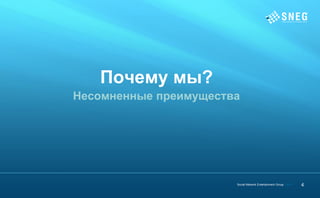 Почему мы?
Несомненные преимущества




                       Social Network Entertainment Group | 2012   4
 
