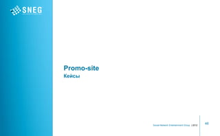 Promo-site
Кейсы




             Social Network Entertainment Group | 2012
                                                         46
 