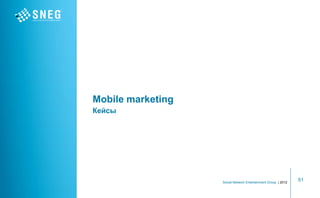 Mobile marketing
Кейсы




                   Social Network Entertainment Group | 2012
                                                               51
 