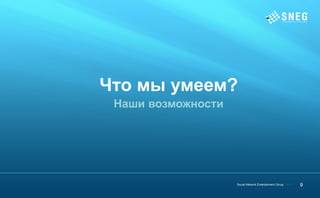 Что мы умеем?
 Наши возможности




                    Social Network Entertainment Group | 2012   9
 