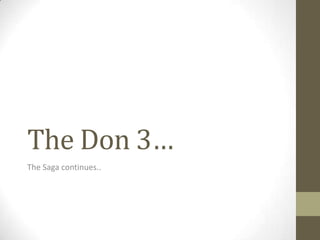 The Don 3…
The Saga continues..
 