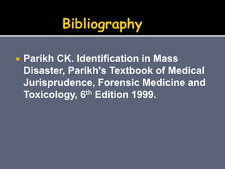  Parikh CK. Identification in Mass
Disaster, Parikh's Textbook of Medical
Jurisprudence, Forensic Medicine and
Toxicology, 6th Edition 1999.
 