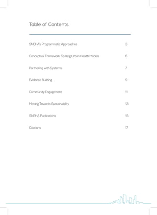 Table of Contents
SNEHA’s Programmatic Approaches
Conceptual Framework: Scaling Urban Health Models
Partnering with Systems
Evidence Building
Community Engagement
Moving Towards Sustainability
SNEHA Publications
Citations
3
6
7
9
11
13
15
17
 