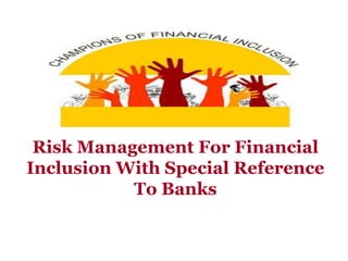 Risk Management For Financial
Inclusion With Special Reference
To Banks

 