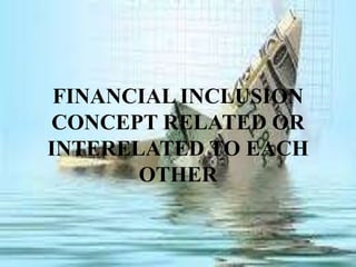 FINANCIAL INCLUSION
CONCEPT RELATED OR
INTERELATED TO EACH
OTHER

 