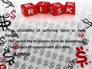 The possibility of suffering harm or loss;
danger
The variability of returns from an investment.
The chance of nonpayment of a debt.

 