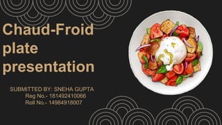 Chaud-Froid
plate
presentation
SUBMITTED BY: SNEHA GUPTA
Reg No.- 181492410066
Roll No.- 14984918007
 