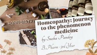 Homeopathy: Journey
Homeopathy: Journey
to the phenomenon
to the phenomenon
medicine
medicine
by Sneha Pandey
B.Pharm -3rd Year
 