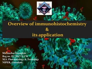Overview of immunohistochemistry& its
application
Overview of immunohistochemistry
&
its application
Ms.Sneha Durugkar
Reg no. PC/2017-X/170
M.S. Pharmacology & Toxicology
NIPER, Guwahati
7/18/2018 1
 