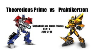 Theoreticus Prime vs Praktikertron
Sneha Bhat and James Thomas
CEWT 5
2018-01-28
 