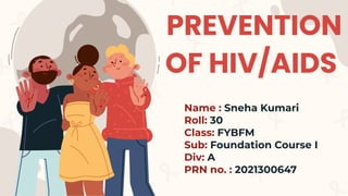 PREVENTION
OF HIV/AIDS
Name : Sneha Kumari
Roll: 30
Class: FYBFM
Sub: Foundation Course I
Div: A
PRN no. : 2021300647
 