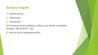 Ashana trayam
 Vishamashana
 Adhyasana
 Samashana
All the above three conditions either cause death or dreaded
diseases...
