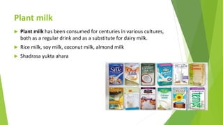 Plant milk
 Plant milk has been consumed for centuries in various cultures,
both as a regular drink and as a substitute f...
