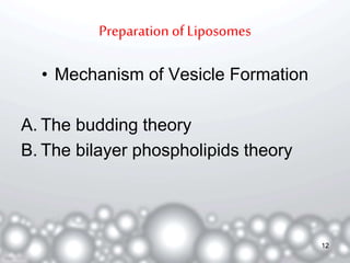 Preparation of Liposomes 
• Mechanism of Vesicle Formation 
A. The budding theory 
B. The bilayer phospholipids theory 
12 
 