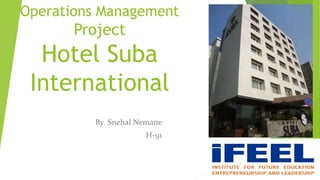 Operations Management
Project
Hotel Suba
International
By Snehal Nemane
H-91
1
 