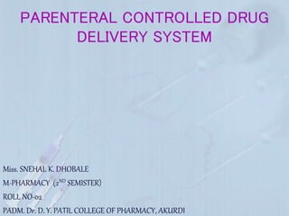 PARENTERAL CONTROLLED DRUG
DELIVERY SYSTEM
Miss. SNEHAL K. DHOBALE
M-PHARMACY (2ND SEMISTER)
ROLL NO-02
PADM. Dr. D. Y. PATIL COLLEGE OF PHARMACY, AKURDI
 
