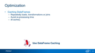 Optimization
IT@Intel 24
• Caching DataFrames
– Repeatedly loads, transformations or joins
– Avoid re-processing time
– df.cache()
Use DataFrame Caching
 