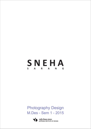 Photography Design
M.Des - Sem 1 - 2015
S N E H AS A R A N G
 