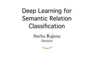 Deep Learning for
Semantic Relation
Classiﬁcation
Sneha Rajana
Amazon
 