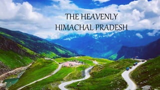 THE HEAVENLY
HIMACHAL PRADESH
1
 