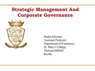 Strategic Management And
Corporate Governance
Sneha Silvester
Assistant Professor
Department of Commerce
St. Mary’s College
Thrissur-680020
Kerala
 
