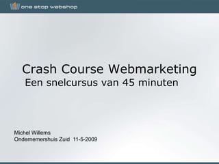 Crash Course Webmarketing
   Een snelcursus van 45 minuten



Michel Willems
Ondernemershuis Zuid 11-5-2009
 