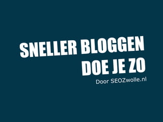 SNELLER BLOGGEN
DOE JE ZO
Door SEOZwolle.nl
 