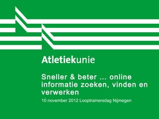 Sneller & beter … online
informatie zoeken, vinden en
verwerken
10 november 2012 Looptrainersdag Nijmegen
 