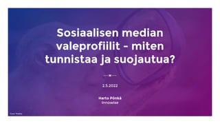 Sosiaalisen median
valeprofiilit - miten
tunnistaa ja suojautua?
2.5.2022
Harto Pönkä
Innowise
Kuva: Pixabay
 